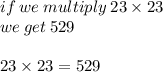 if \: we \: multiply \: 23 \times 23 \\ we \: get \: 529 \\  \\ 23 \times 23 = 529