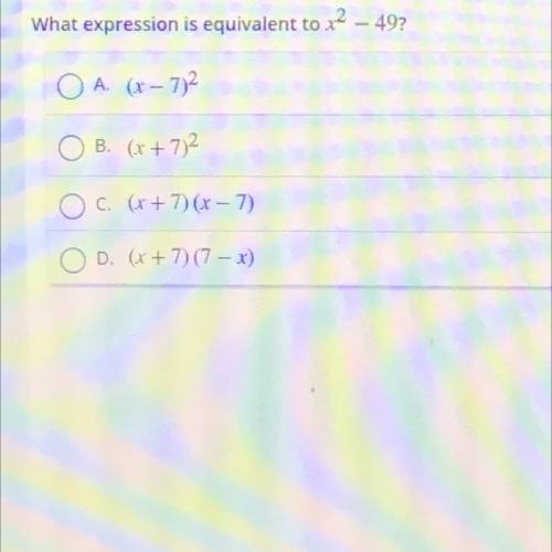What expression is equivalent to x2 - 49?

O A. (x-772
O B. (x + 7)2
O c. (x + 7)(x-7)
OD. (x + 7)