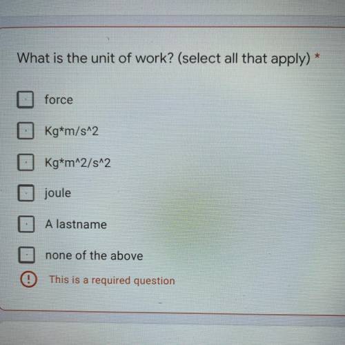 What is the unit of work? (select all that apply) *

force
Kg*m/s^2
kg*m^2/s^2
joule
A lastname
no