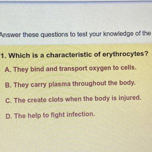 Quickly answer!!

Which is a characteristic of erythrocytes?
A. They bind and transport oxygen to