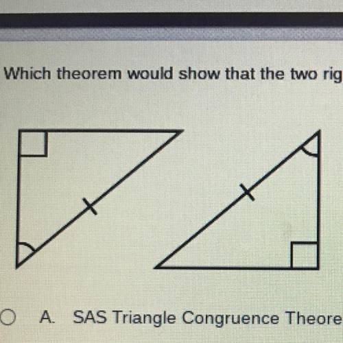Which theorem would show that the two right triangles are congruent?

A. SAS Triangle Congruence T