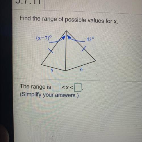 Find the range of possible values for x.
(x-7)°
43°
5
6
(Simplify your answers.)