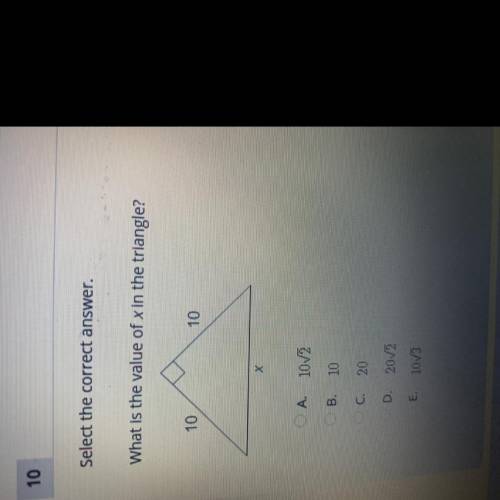 PLEASE HELP ASAP!!

What is the value of x in the triangle?
10
10
х
A 1002
B. 10
C. 20
D. 2012
E.