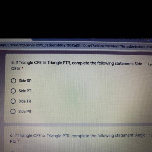 5. If Triangle CFE = Triangle PTR, complete the following statement: Side

CES*
Side RP
Side PT
Si