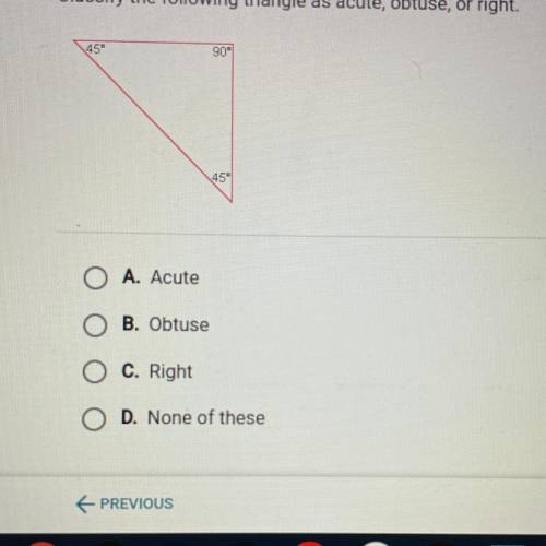 Classify the following triangle as acute, obtuse, or right.

45
A. Acute
B. Obtuse
C. Right
D. No