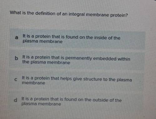 What is the definition of an integral membrane protein? a It is a protein that is found on the insi