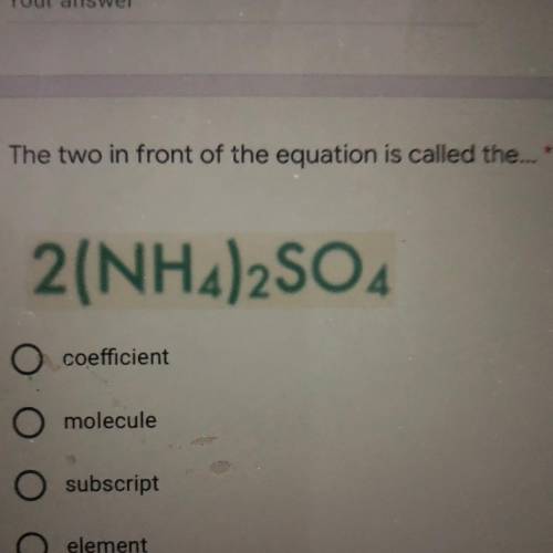 The two in front of the equation is called the...

2(NH4)2SO4
coefficient
molecule
subscript
eleme