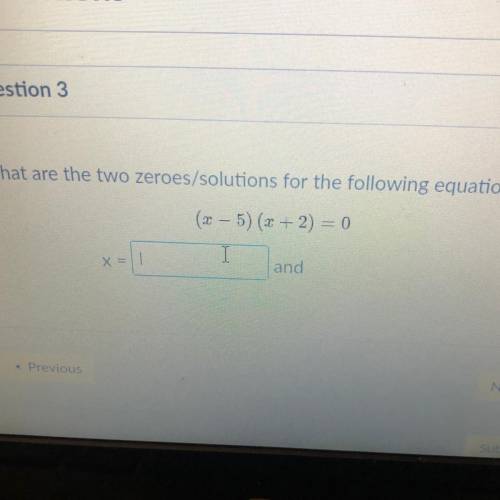 What are the two zeroes/solutions for the following equation?

(x - 5)(x + 2) = 0
X =
and
Hellpppp