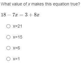 What value of x makes this equation true? HELP ASAP PLZ PLZ PLZ
18−7x=3+8x