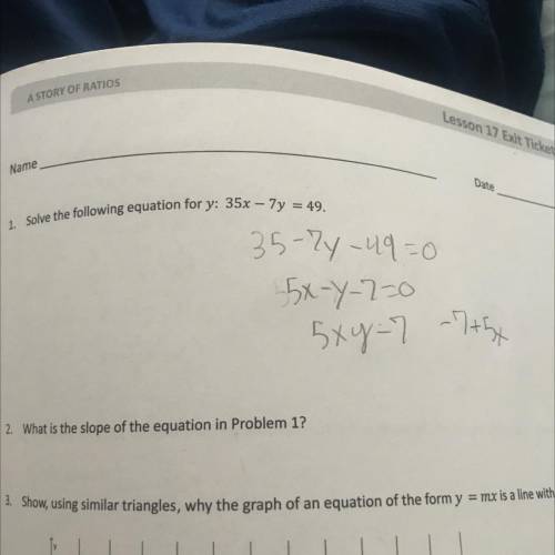 1 Solve the following equation for y: 35x - 7y = 49

2 What is the slope of the equation in Proble