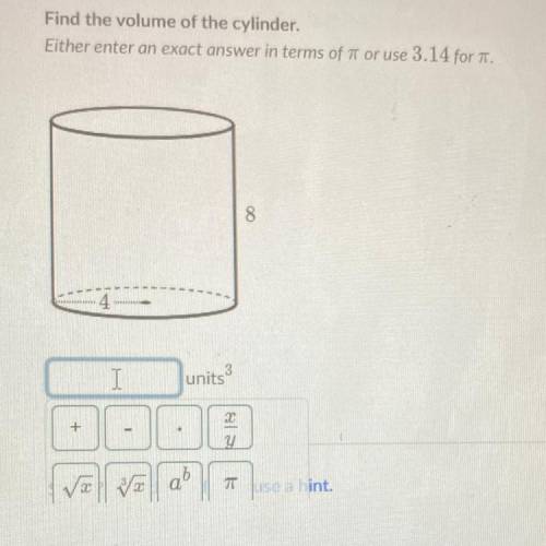 Find the volume of the cylinder,

Either enter an exact answer in terms of it or use 3.14 for T.
8