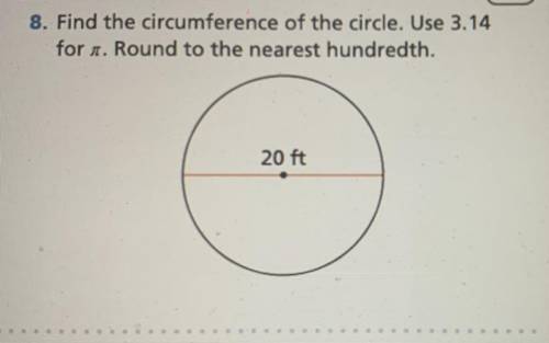 Find the circumference of the circle. Use 3.14

for pi. Round to the nearest hundredth.
c=20 ft