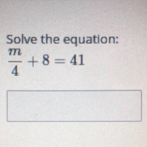 Solve the equation:
M/4 +8=41