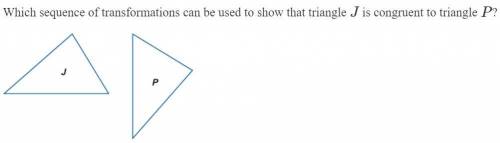 Which sequence of transformations can be used to show that triangle J is congruent to triangle P?