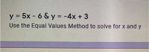 AGAIQJSJWJ PLEASE HELPP

y = 5x - 6&y= -4x + 3
Use the Equal Values Method to solve for x and