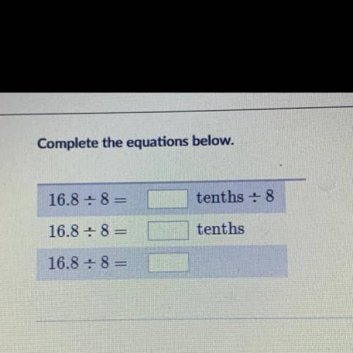 Complete the equations below.

16.8 +8=
tenths : 8
w
16.8 +8=
tenths
16.8 +8=
CAN SOMEONE PLZ ANSW