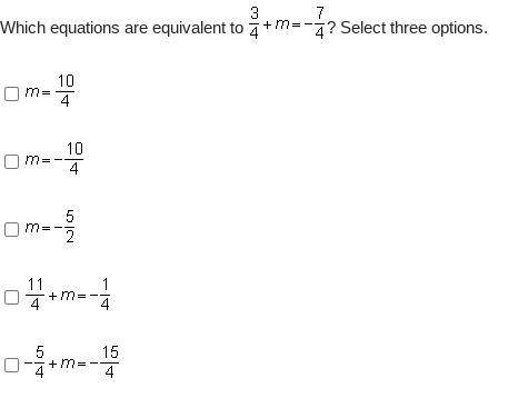 Pls help

Which equations are equivalent to Three-fourths + m = negative StartFraction 7 over 4 En
