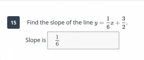 PLEASE HELP I THINK IT IS 1/6 BUT I DONT KNOW THE QUESTION IS FIND THE SLOPE OF Y=1/6X +3/2 OR