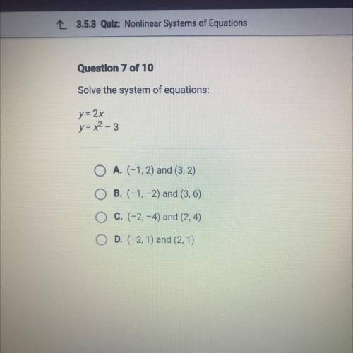 Question 7 of 10

Solve the system of equations:
y= 2x
y = x2 - 3
O A. (-1, 2) and (3, 2)
O B. (-1