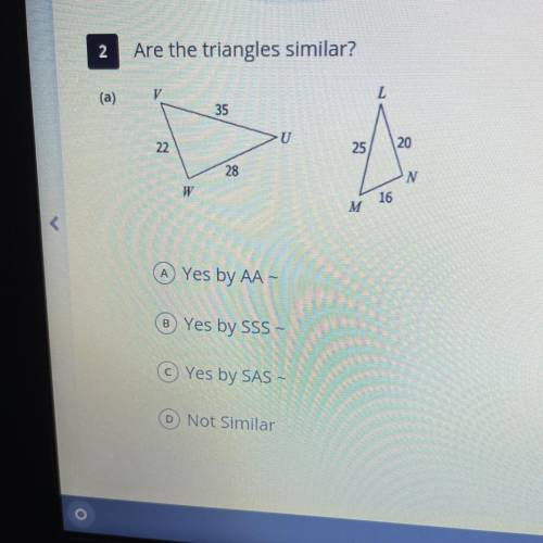 2

Are the triangles similar?
(a)
V
L
35
U
22
25
20
28
N
W
16
M
A Yes by AA-
B Yes by SSS -
Yes by