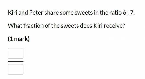 Kiri and Peter share some sweets in the ratio 6:7
What fraction of the sweets does Kiri recieve?