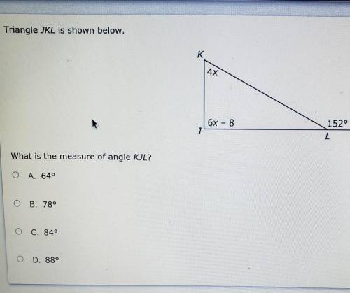 K 4x J 6x – 8 L 152° What is the measure of angle KJL? O A. 640 O B. 78° 0 C. 840 O D. 88°