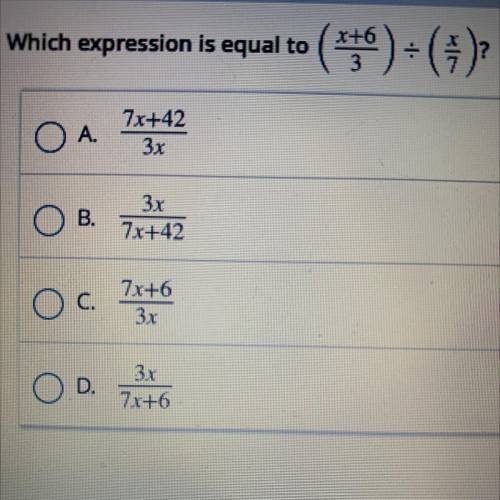 Which expression is equal to

(X+6/3)divide( x/7)?
A.
7x+42
3x
B.
3x
7x+42
7x+6
3.1
D.
3x
7x+6