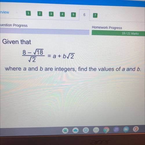 Given that

8 - V18
= a + b2
2
where a and b are integers, find the values of a and b.