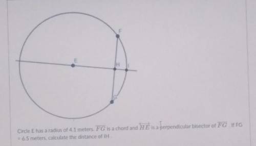 Circle E has a radius of 4.1 meters. FG is a chord and HE is a perpendicular bisector of FG. If FG