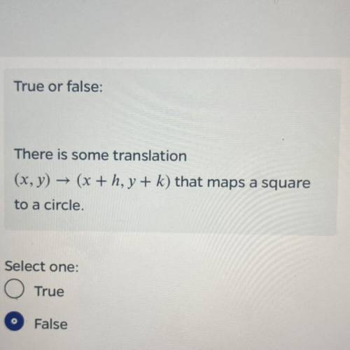 True or false:

There is some translation
(x, y) + (x + h, y + k) that maps a square
to a circle.