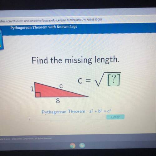Find the missing length.

C =
✓ [?]
C
1
8
Pythagorean Theorem: a? + b2 = c2
Enter