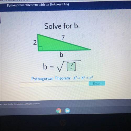 Solve for b.
7
2
b
b= [?]
Pythagorean Theorem: a2 + b2 = c2
Enter