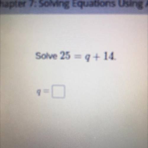 Solve 25=q+14.
Q=?
Can someone help please?