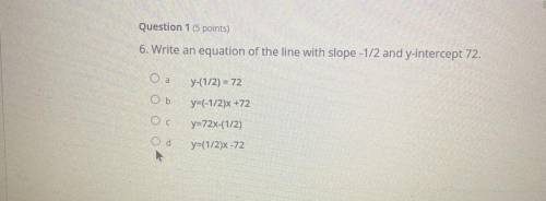 Question 1 (5 points)

6. Write an equation of the line with slope -1/2 and y-intercept 72.
O a
Y-