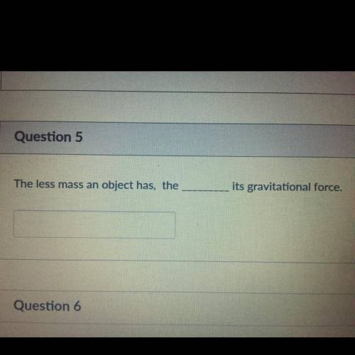 The less mass an object has, the --- its gravitational f