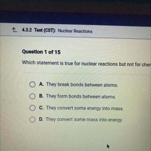 Help pls !!! Which statement is true for nuclear reactions but not for chemical reactions?