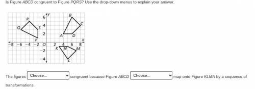 Is Figure ABCD congruent to Figure PQRS? Use the drop-down menus to explain your answer.

THE FIRS