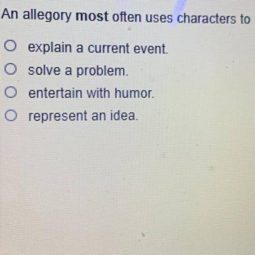 An allegory most often uses characters to

o explain a current event.
solve a problem
O entertain