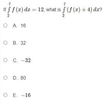 \int\limits^7_2 {f(x)} \, dx = 12

What is \int\limits^7_2 {(f(x)+4)} \, dx ?A. 16B. 32C. -32D. 80