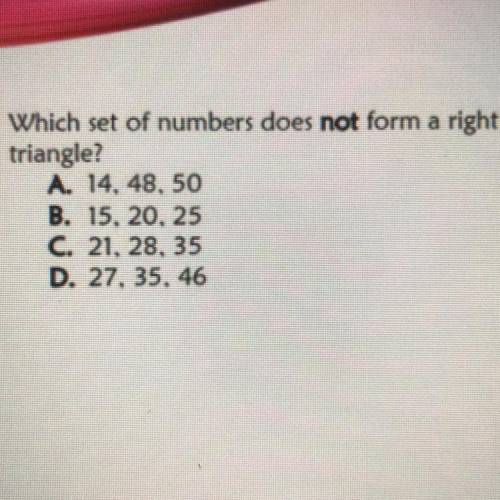 Which set of numbers does not form a right triangle?

A. 14, 48, 50
B. 15, 20, 25
C. 21, 28, 35
D.