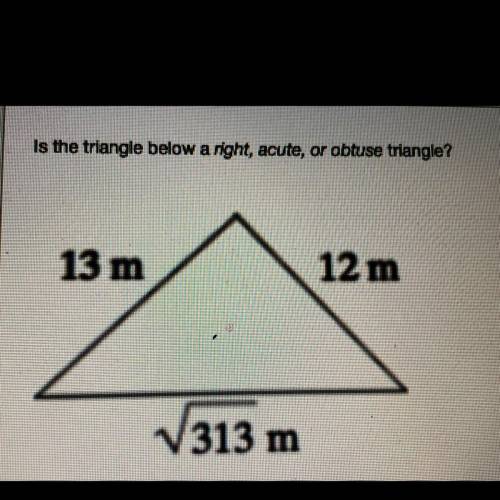 Is the triangle below a right, acute, or an obtuse triangle? 
PLEASEEEE HELP ME OUT BRO