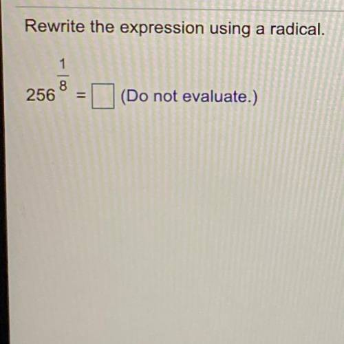 Rewrite the expression using a radical.
1
8
256
=
(Do not evaluate.)