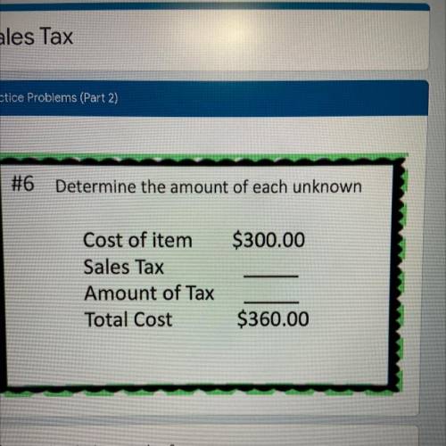 Determine the amount of each unknown

Cost of the item $300
Sales tax _______
Amount of tax ______