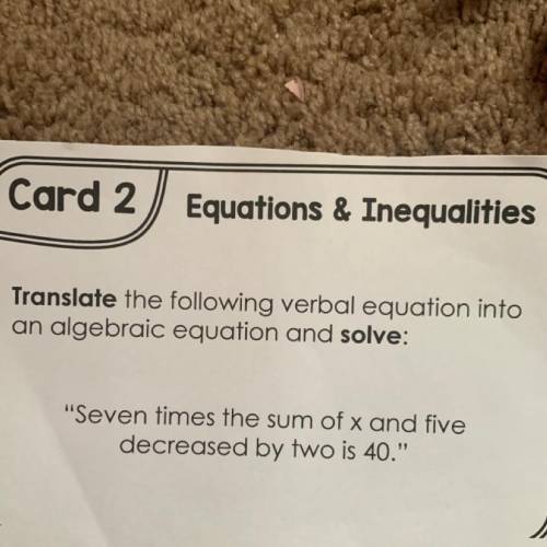Card 2) Equations & Inequalities

Translate the following verbal equation into
an algebraic eq