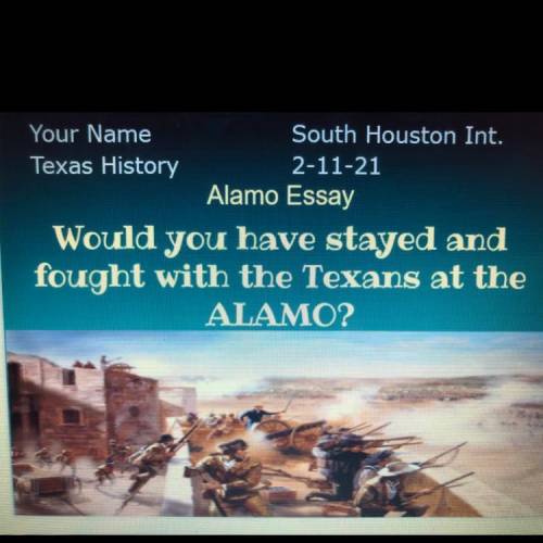 Would you have stayed and

fought with the Texans at the
ALAMO?
ESSAYY
Plsssss i need help