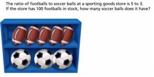 PLEASE HELP!!! The ratio of footballs to soccer balls at a sporting goods store is 5 to 3. if the s