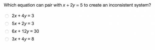 HELP PLZ Which equation can pair with x + 2y = 5 to create an inconsistent system?