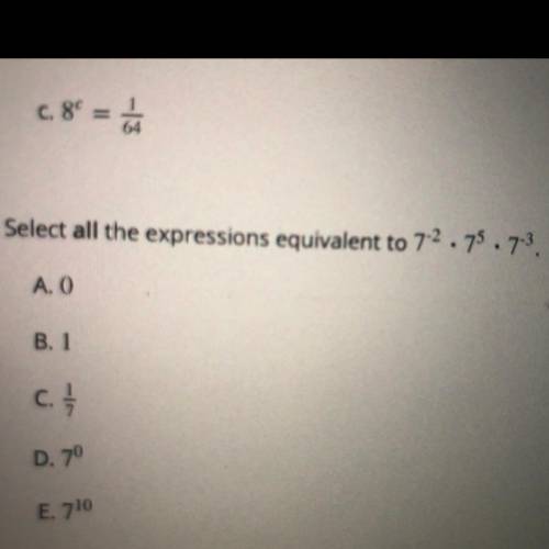 Select all the expressions equivalent to 7^-2 x 7^5 x 7^-3