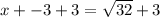 x + - 3 + 3 =  \sqrt{32}  + 3