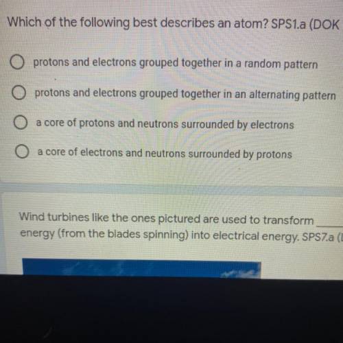 Which of the following best describes an atom? SPS1.a (DOK 1) *

O protons and electrons grouped t